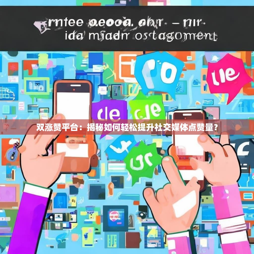 双涨赞平台：揭秘如何轻松提升社交媒体点赞量？