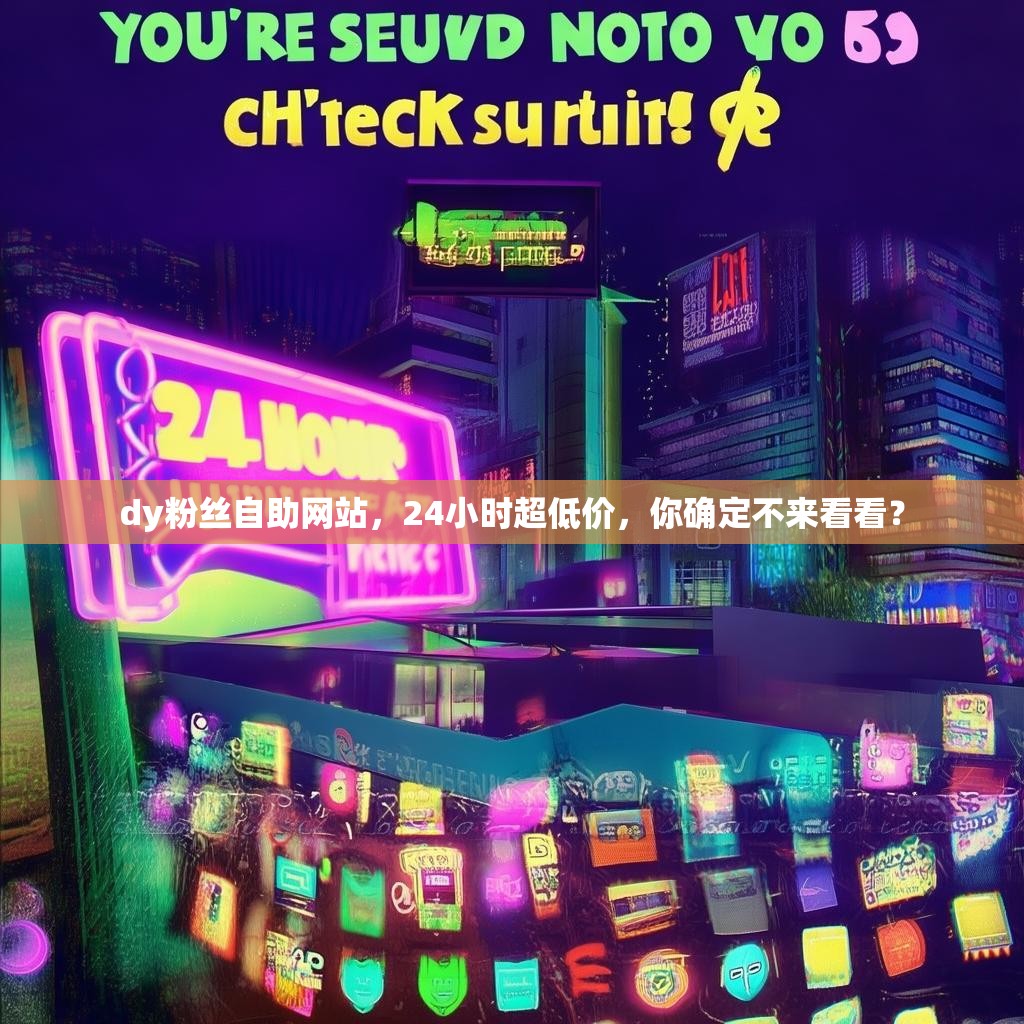 dy粉丝自助网站，24小时超低价，你确定不来看看？