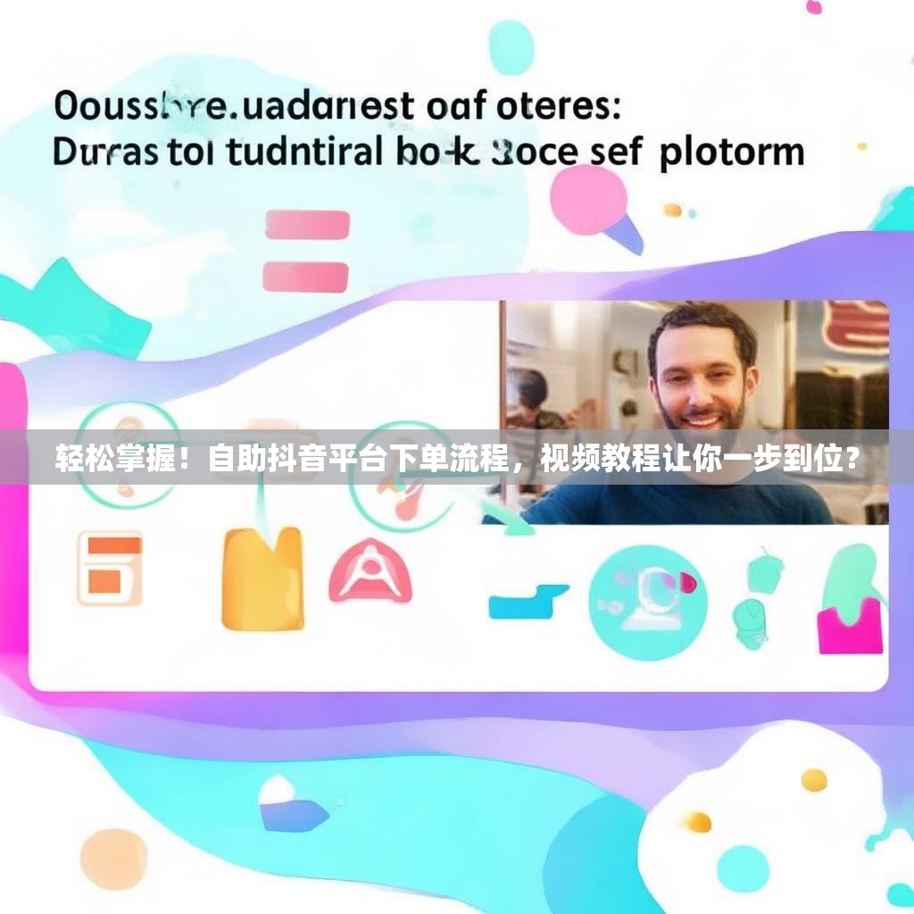 轻松掌握！自助抖音平台下单流程，视频教程让你一步到位？