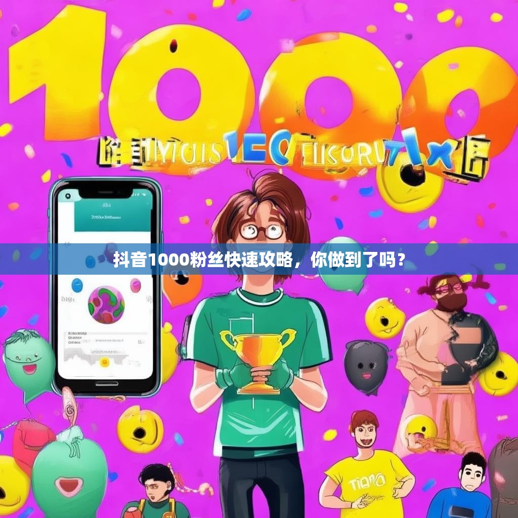 抖音1000粉丝快速攻略，你做到了吗？