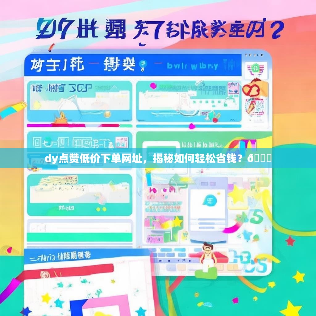 dy点赞低价下单网址，揭秘如何轻松省钱？🎉