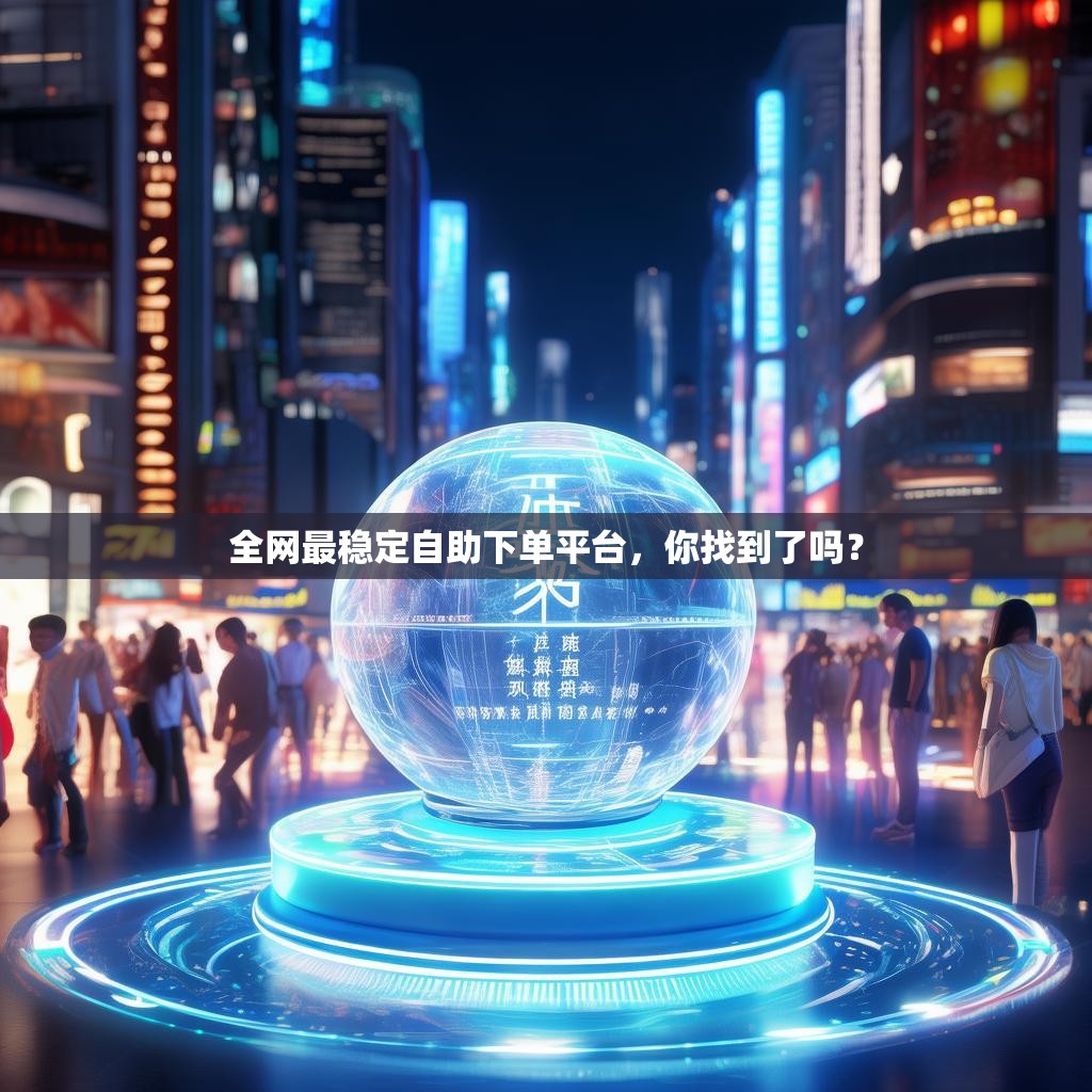 全网最稳定自助下单平台，你找到了吗？