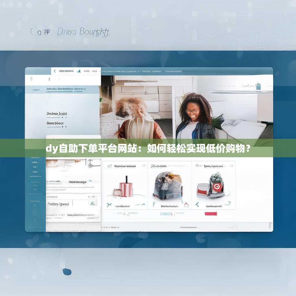 dy自助下单平台网站：如何轻松实现低价购物？