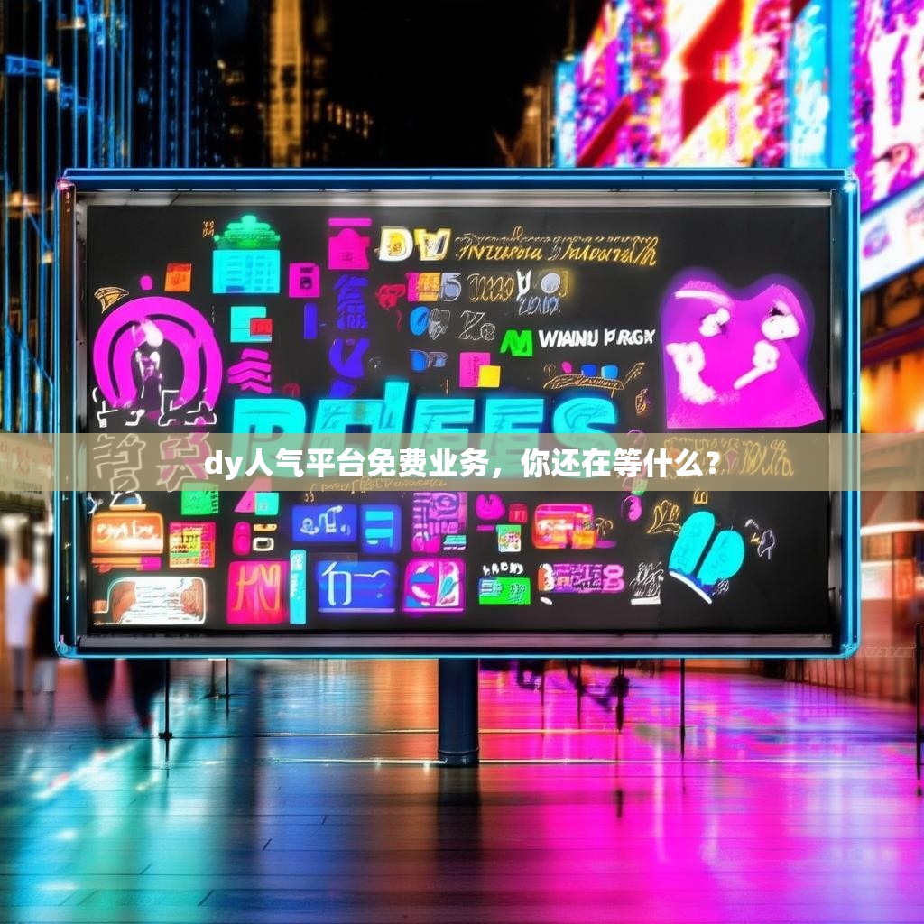dy人气平台免费业务，你还在等什么？
