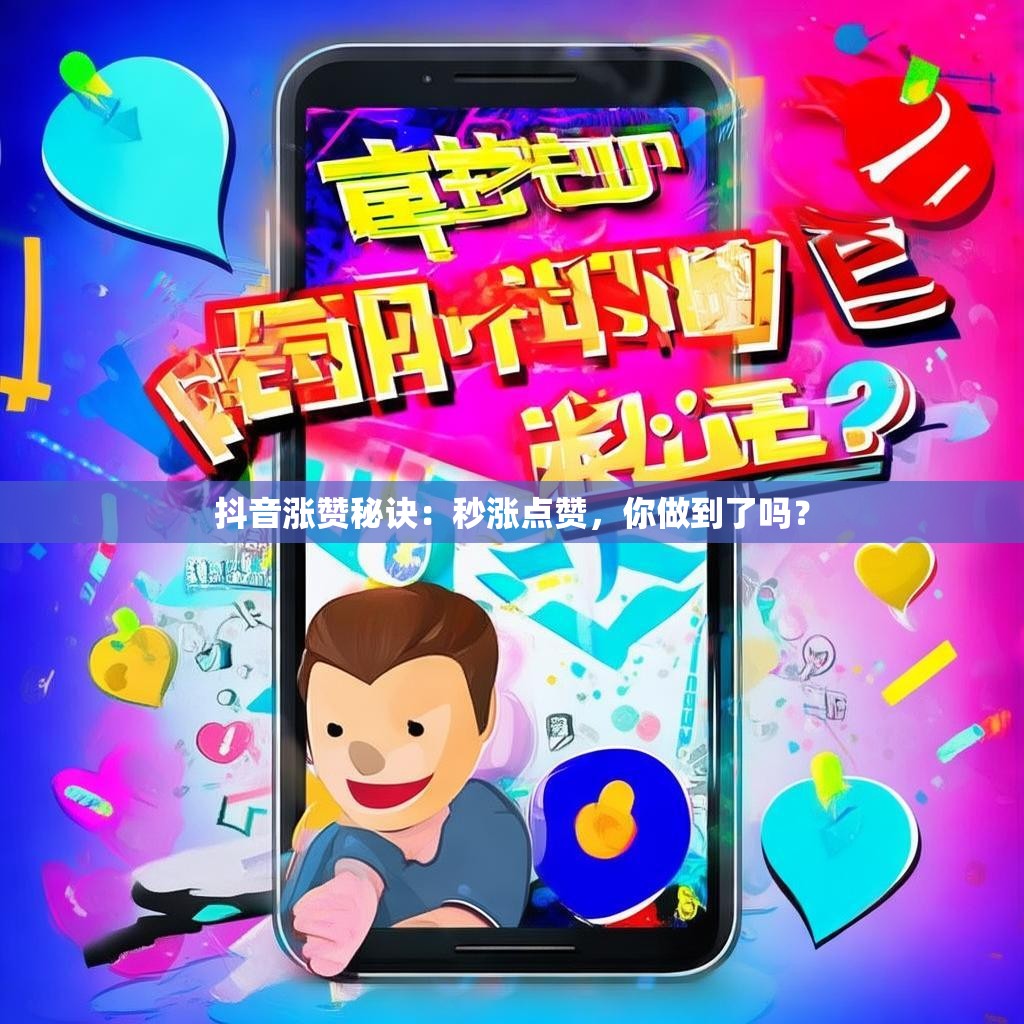 抖音涨赞秘诀：秒涨点赞，你做到了吗？