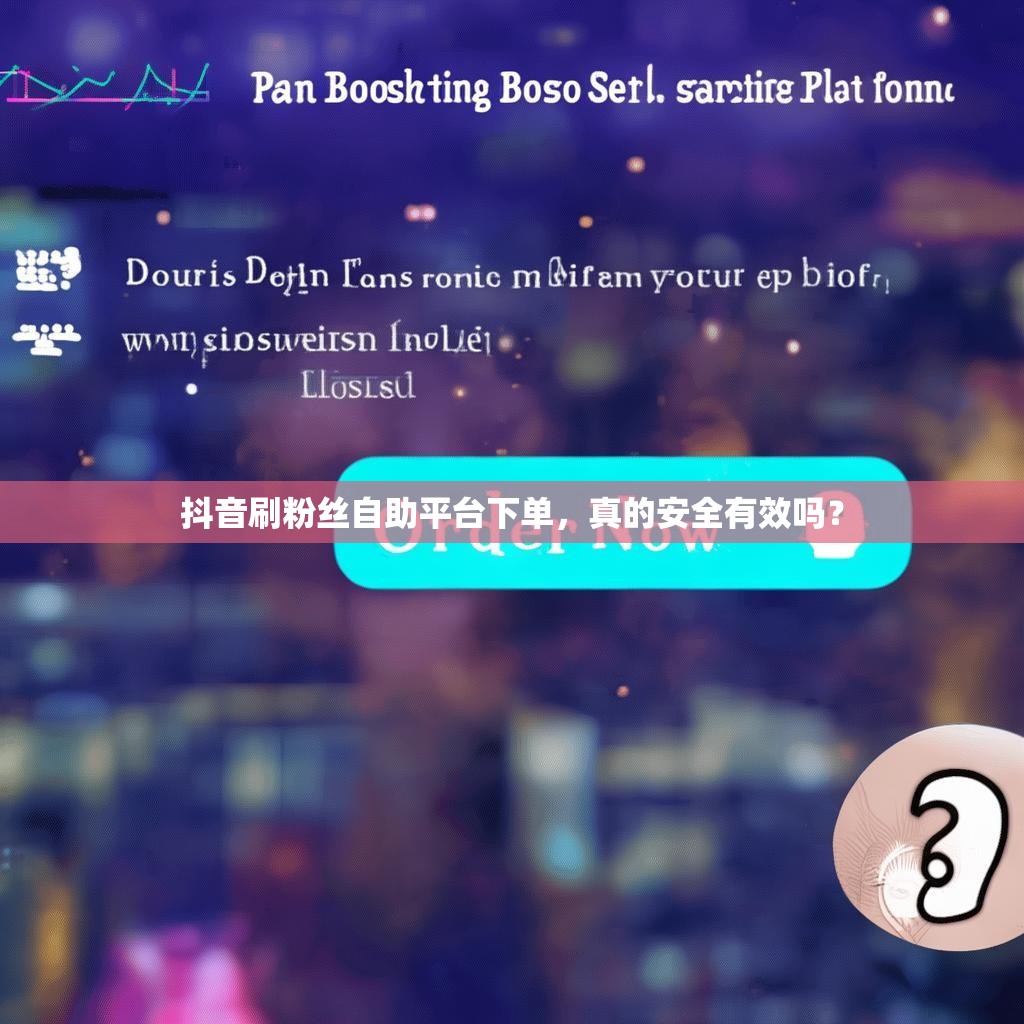抖音刷粉丝自助平台下单，真的安全有效吗？