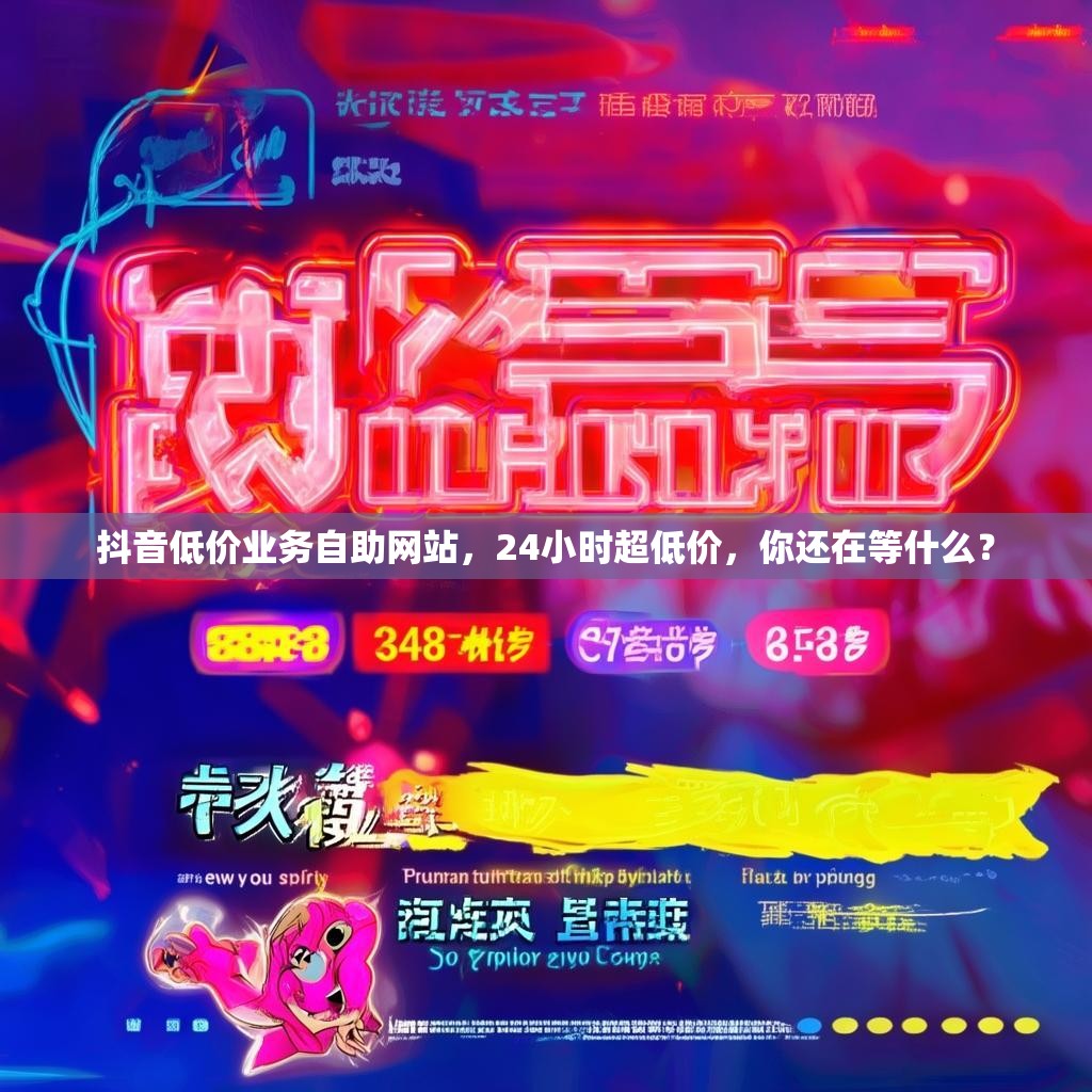 抖音低价业务自助网站，24小时超低价，你还在等什么？
