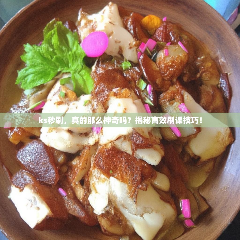 ks秒刷，真的那么神奇吗？揭秘高效刷课技巧！