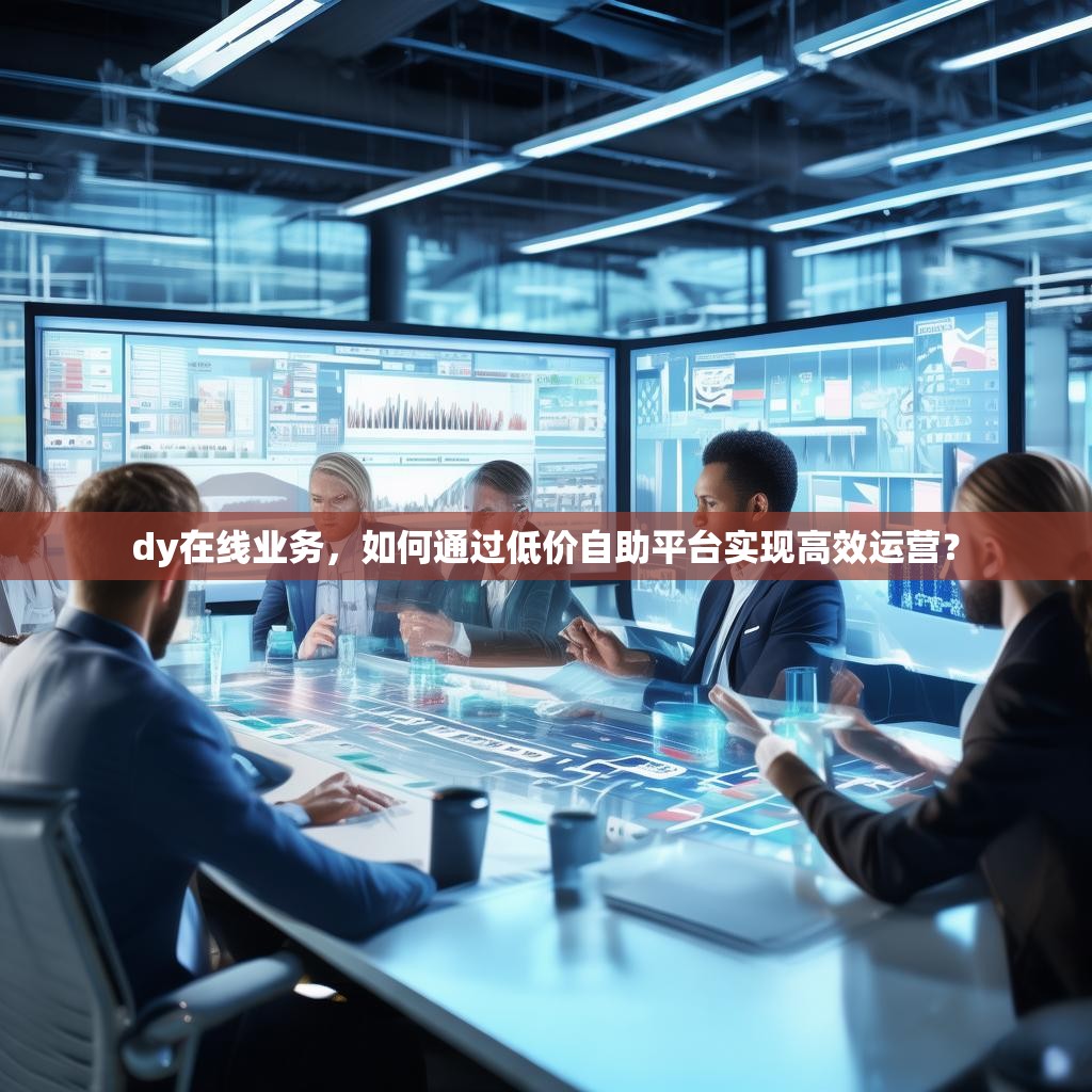 dy在线业务，如何通过低价自助平台实现高效运营？