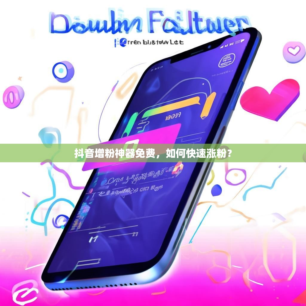 抖音增粉神器免费，如何快速涨粉？