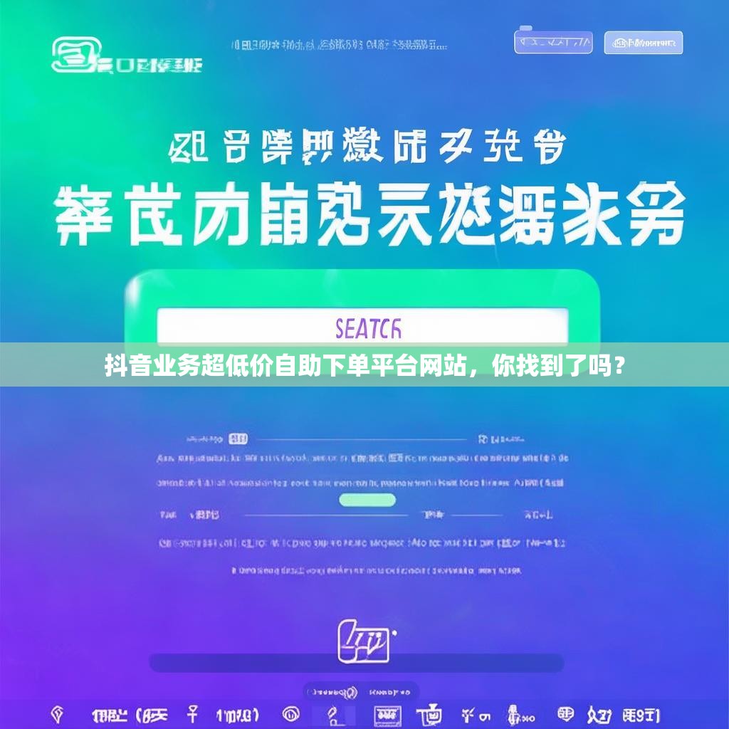 抖音业务超低价自助下单平台网站，你找到了吗？